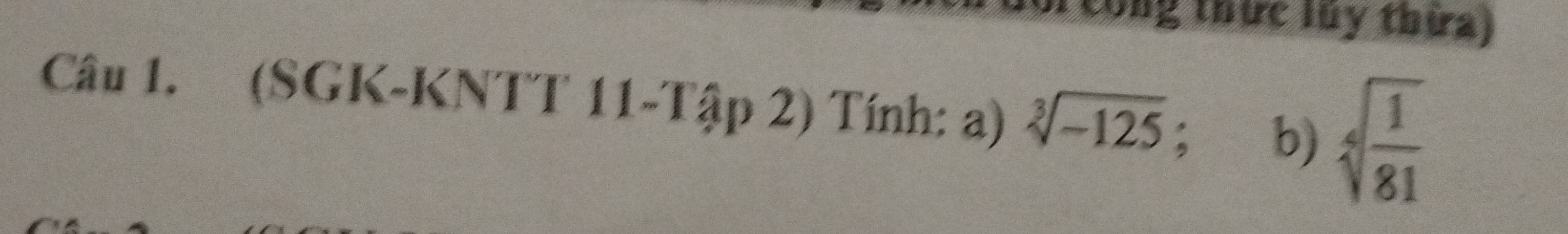 công thức lúy thừa) 
Câu 1. (SGK-KNTT 11-Tập 2) Tính: a) sqrt[3](-125) : b) sqrt[4](frac 1)81