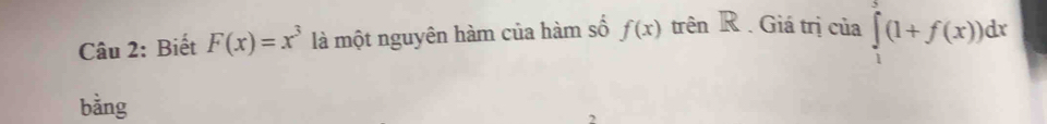 Biết F(x)=x^3 là một nguyên hàm của hàm số f(x) trên R . Giá trị của ∈tlimits _1^5(1+f(x))dx
bằng