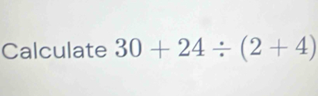 Calculate 30+24/ (2+4)