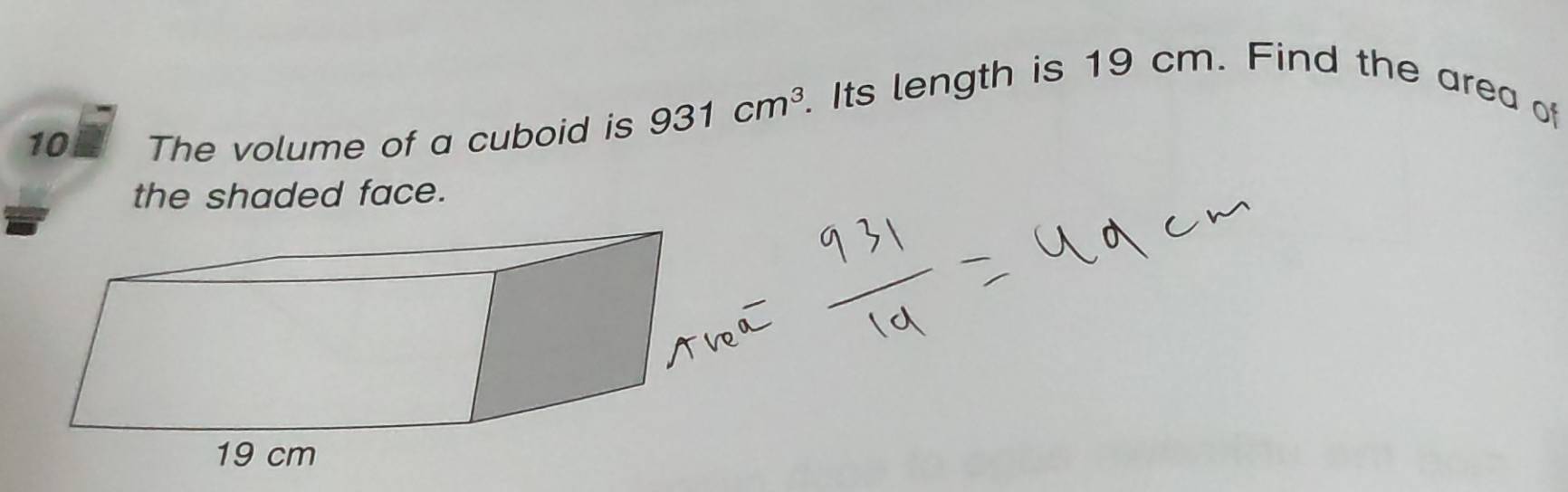 The volume of a cuboid is 931cm^3. Its length is 19 cm. Find the area of 
the shaded face.