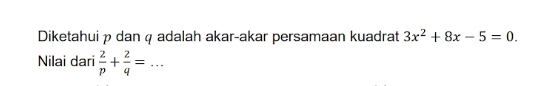 Diketahuip dan q adalah akar-akar persamaan kuadrat 3x^2+8x-5=0. 
Nilai dari  2/p + 2/q =.. _