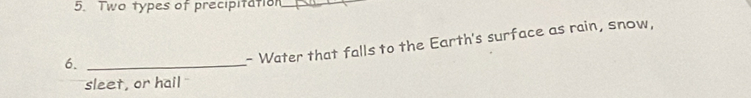 Two types of precipitation_ 
6._ 
- Water that falls to the Earth's surface as rain, snow, 
sleet, or hail