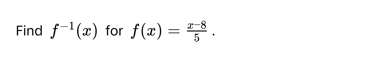 Find f^(-1)(x) for $f(x) =  (x-8)/5 $.