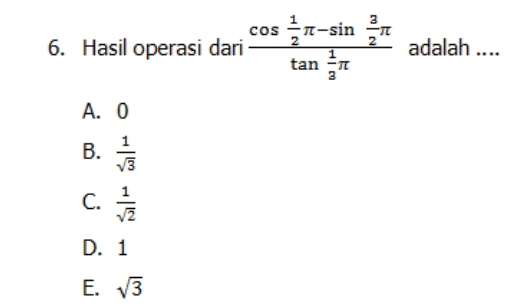 Hasil operasi dari frac cos  1/2 π -sin  3/2 π tan  1/2 π  adalah ...._
A. 0
B.  1/sqrt(3) 
C.  1/sqrt(2) 
D. 1
E. sqrt(3)