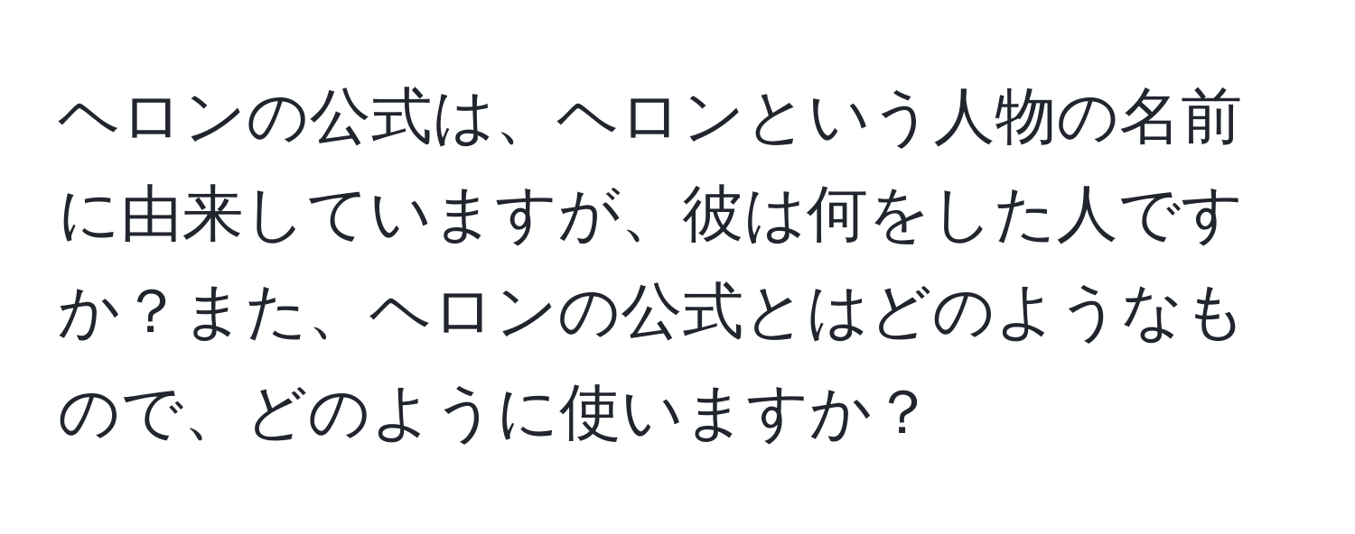 ヘロンの公式は、ヘロンという人物の名前に由来していますが、彼は何をした人ですか？また、ヘロンの公式とはどのようなもので、どのように使いますか？