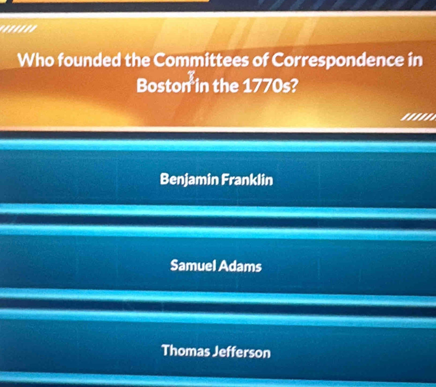 '.'''''
Who founded the Committees of Correspondence in
Boston in the 1770s?
Benjamin Franklin
Samuel Adams
Thomas Jefferson