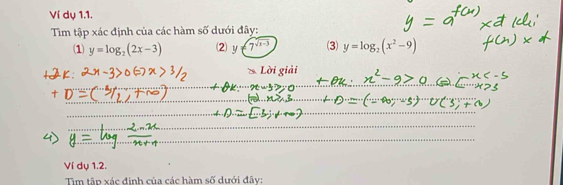 Ví dụ 1.1.
Tìm tập xác định của các hàm số dưới đây:
(1) y=log _2(2x-3) (2) y=7^(sqrt(x-3)) (3) y=log _2(x^2-9)
_
_
__
_
__
_
_
_
_
Ví dụ 1.2.
Tìm tập xác đinh của các hàm số dưới đây: