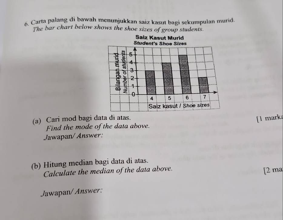 Carta palang di bawah menunjukkan saiz kasut bagi sekumpulan murid. 
The bar chart below shows the shoe sizes of group students. 
(a) Cari mod bagi data di atas. 
[l marka 
Find the mode of the data above. 
Jawapan/ Answer: 
(b) Hitung median bagi data di atas. 
Calculate the median of the data above. 
[2 ma 
Jawapan/ Answer: