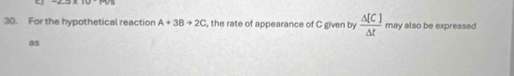 -2.5* 10^-M/s
30. For the hypothetical reaction A+3Bto 2C , the rate of appearance of C given by  △ [C]/△ t  may also be expressed 
as