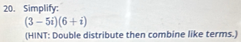 Simplify:
(3-5i)(6+i)
(HINT: Double distribute then combine like terms.)