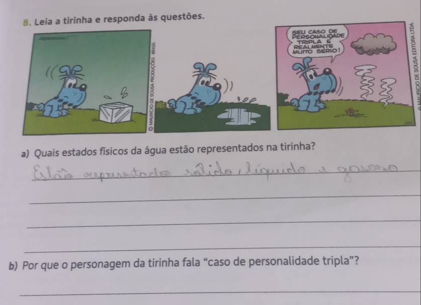 a tirinha e responda às questões. 
a) Quais estados físicos da água estão representados na tirinha? 
_ 
_ 
_ 
_ 
b) Por que o personagem da tirinha fala “caso de personalidade tripla”? 
_