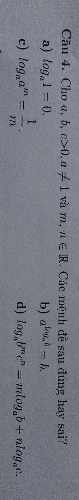 Cho a, b, c>0, a!= 1 và m, n∈ R 1. Các mệnh đề sau đúng hay sai?
a) log _a1=0. b) a^(log _a)b=b.
c) log _aa^m= 1/m . d) log _ab^mc^n=mlog _ab+nlog _ac.