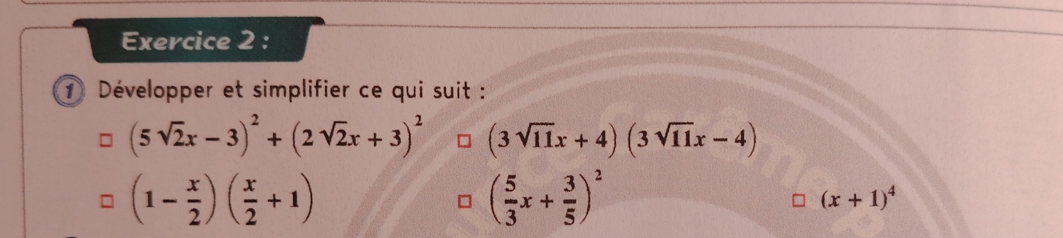 Développer et simplifier ce qui suit :
(5sqrt(2)x-3)^2+(2sqrt(2)x+3)^2 (3sqrt(11)x+4)(3sqrt(11)x-4)
(1- x/2 )( x/2 +1)
( 5/3 x+ 3/5 )^2
(x+1)^4