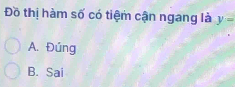 Đồ thị hàm số có tiệm cận ngang là y=
A. Đúng
B. Sai