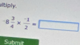 ultiply.
-8 3/4 *  (-1)/2 =□
Submit