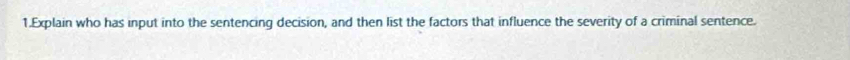 Explain who has input into the sentencing decision, and then list the factors that influence the severity of a criminal sentence.