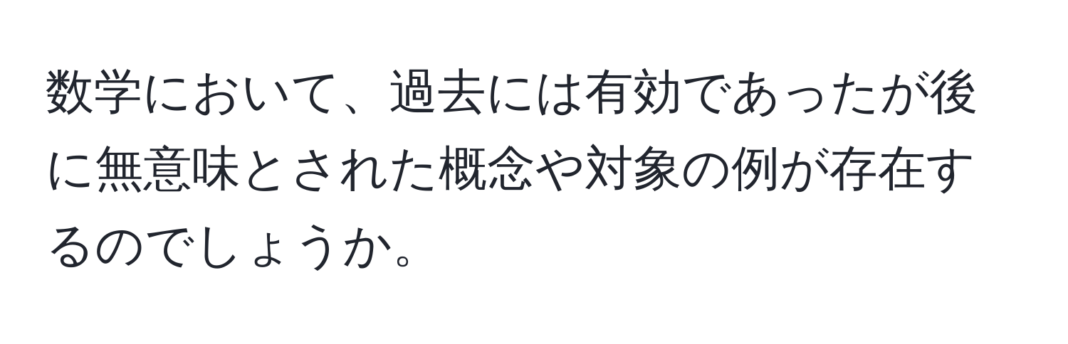 数学において、過去には有効であったが後に無意味とされた概念や対象の例が存在するのでしょうか。