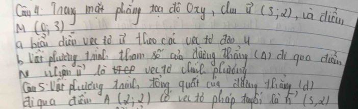 Can 4 Znay mat plaing too do Dxy, clu vector u(3;2) , ià dién 
M (0;3)
q biāi diào vec to iì theo cai ve( iò dàn y 
b lai pluing tnin, tham 8ō aǎà dàing Zhāng (A) di quo cuǎin 
N Wan i l vecad clie pluaing 
Cān Svái pluòng ànài tòng quái cug clding lǎiàng (d) 
diqua din A(2,2) (8 vec to phap tagěi sàn (3,2)