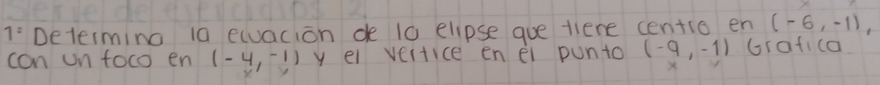 1° Determing ia equacion de 10 elipse que tiene centio en (-6,-1), 
con un toco en (-4,-1) y ei vertice en ei punto (-9,-1) Grafica
X