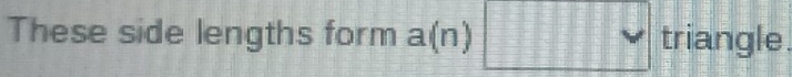 These side lengths form a(n)□ triangle.
