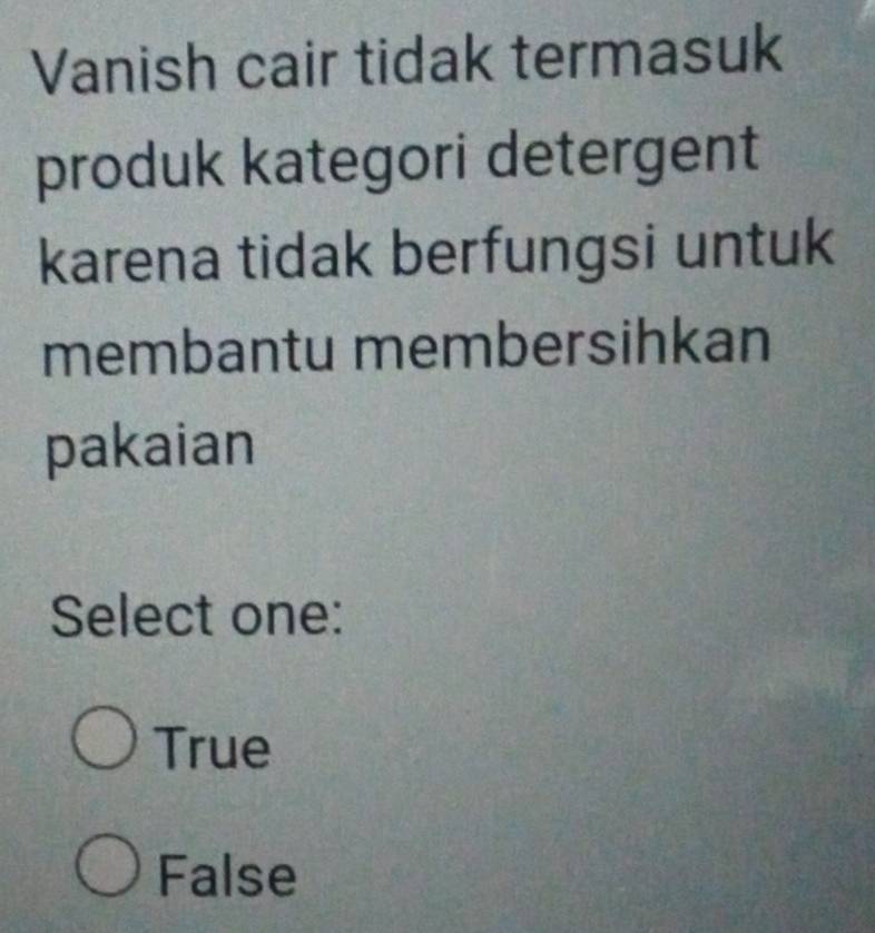 Vanish cair tidak termasuk
produk kategori detergent
karena tidak berfungsi untuk
membantu membersihkan
pakaian
Select one:
True
False