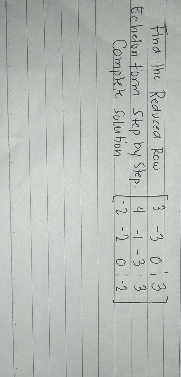 Find the Reducea Row 
Echelon form Step by step. beginbmatrix 3&-3&0&|3 4&-1&-3&3 -2&-2&0&-2endbmatrix
Complete solution