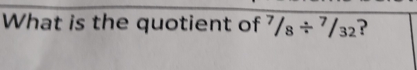 What is the quotient of^7/_8/^7/_32 ?