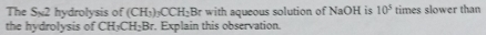 The Sx2 hydrolysis of (CH_3)_3CCH_2Br with aqueous solution of NaOH is 10^5 times slower than 
the hydrolysis of CH_3CH_2B r. Explain this observation.