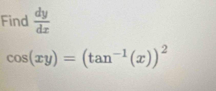 Find  dy/dx 
cos (xy)=(tan^(-1)(x))^2