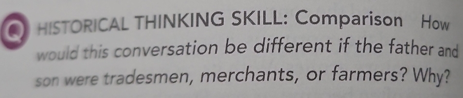 HISTORICAL THINKING SKILL: Comparison How 
would this conversation be different if the father and 
son were tradesmen, merchants, or farmers? Why?