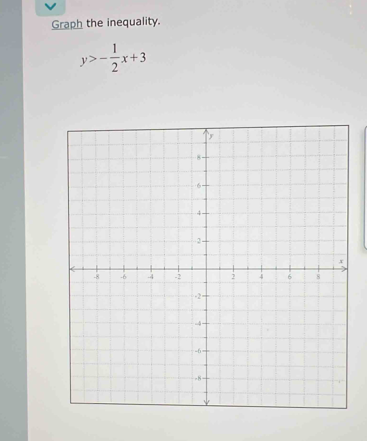 Graph the inequality.
y>- 1/2 x+3