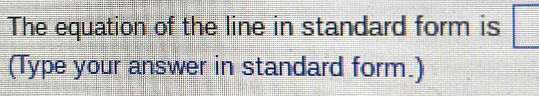 The equation of the line in standard form is 
(Type your answer in standard form.)