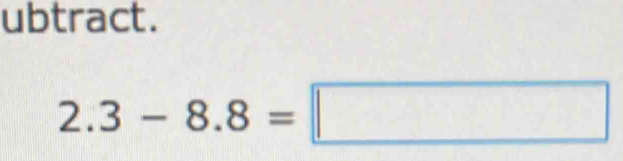 ubtract.
2.3-8.8=□