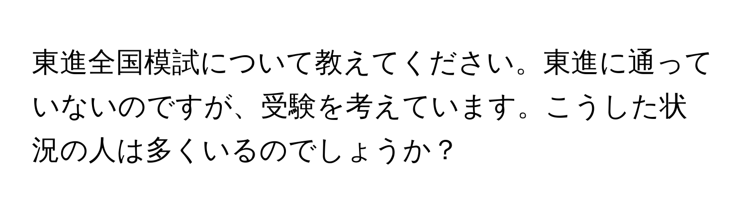 東進全国模試について教えてください。東進に通っていないのですが、受験を考えています。こうした状況の人は多くいるのでしょうか？