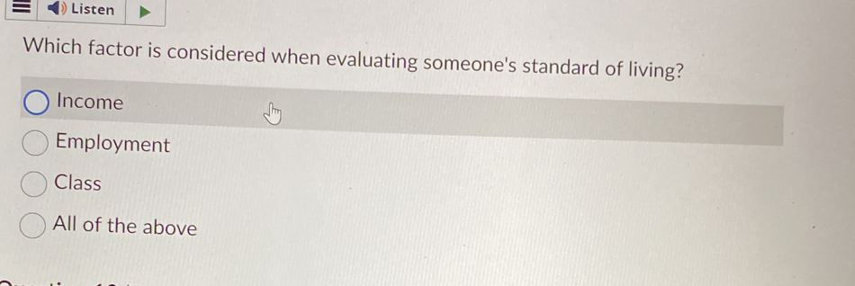 Listen
Which factor is considered when evaluating someone's standard of living?
Income
Employment
Class
All of the above