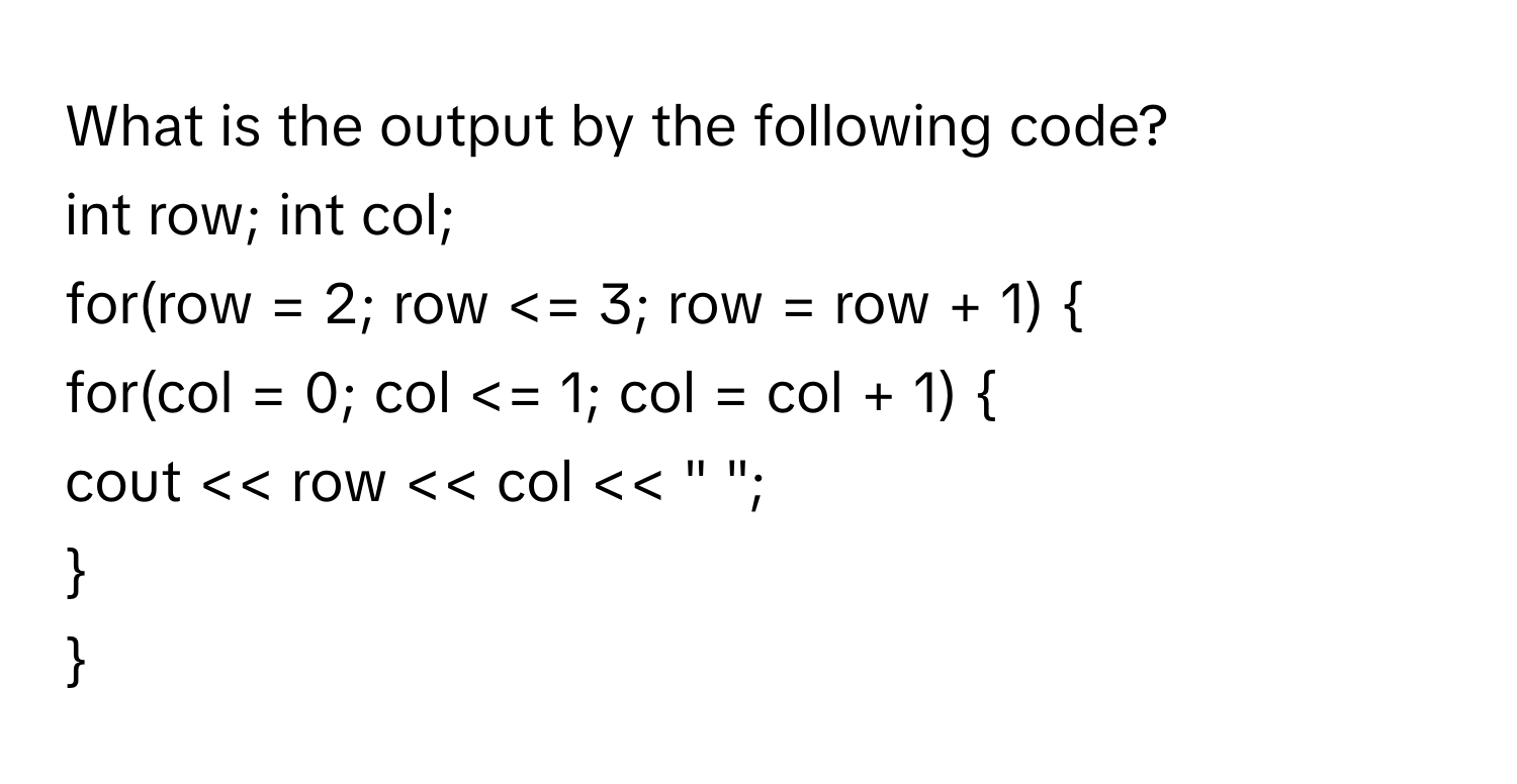 What is the output by the following code?

int row; int col; 
for(row = 2; row << row << col