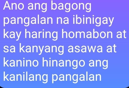 Ano ang bagong 
pangalan na ibinigay 
kay haring homabon at 
sa kanyang asawa at 
kanino hinango ang 
kanilang pangalan