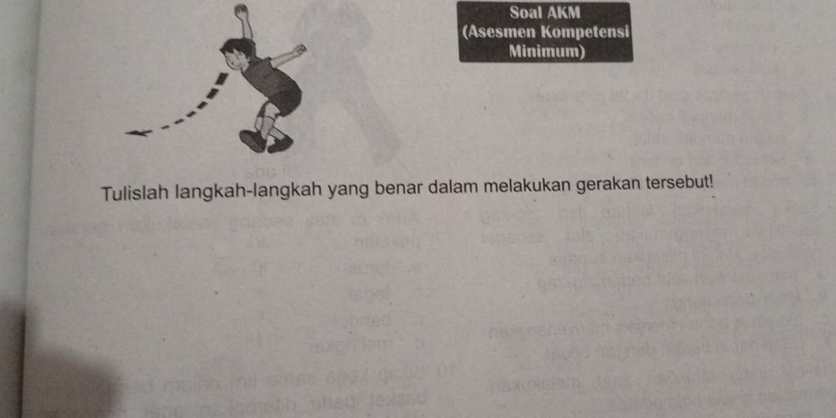 Soal AKM 
(Asesmen Kompetensi 
Minimum) 
Tulislah langkah-langkah yang benar dalam melakukan gerakan tersebut!