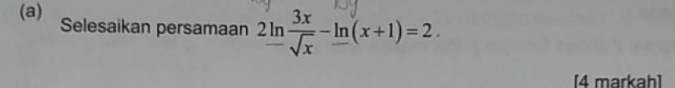 Selesaikan persamaan 2ln  3x/sqrt(x) -ln (x+1)=2. 
[4 markah]