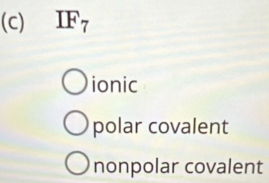 IF7
ionic
polar covalent
nonpolar covalent