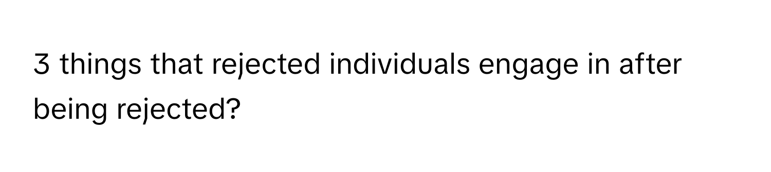 things that rejected individuals engage in after being rejected?