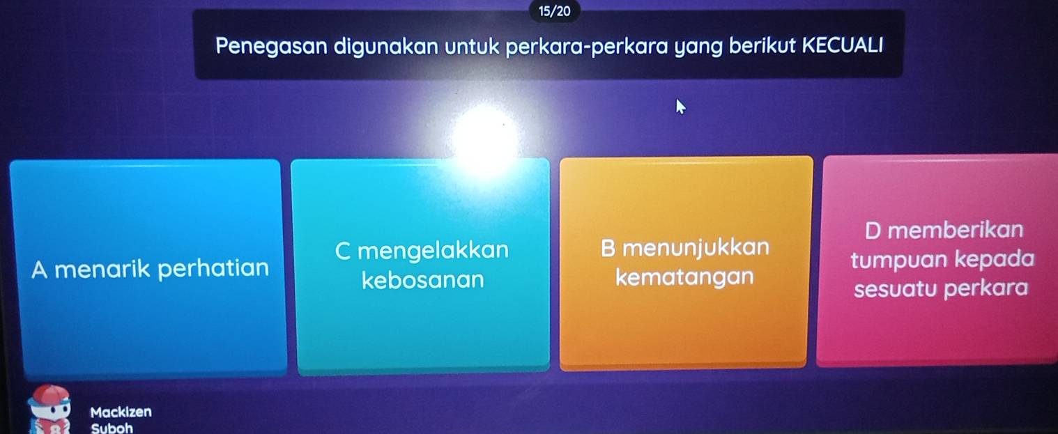 15/20
Penegasan digunakan untuk perkara-perkara yang berikut KECUALI
D memberikan
C mengelakkan B menunjukkan
A menarik perhatian tumpuan kepada
kebosanan kematangan
sesuatu perkara
Mackizen
Suboh