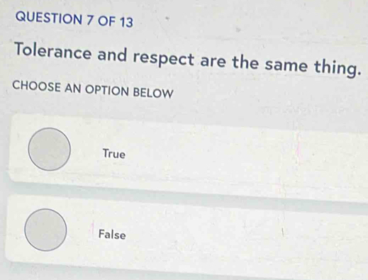 OF 13
Tolerance and respect are the same thing.
CHOOSE AN OPTION BELOW
True
False