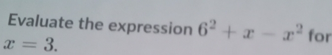 Evaluate the expression 6^2+x-x^2 for
x=3.