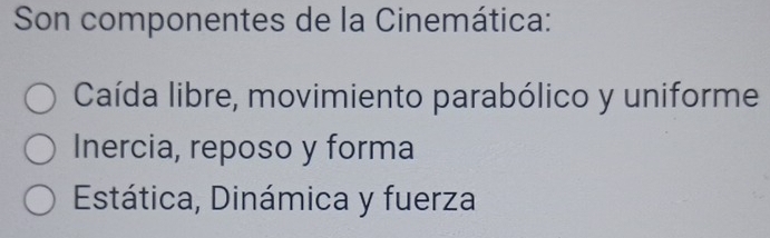 Son componentes de la Cinemática:
Caída libre, movimiento parabólico y uniforme
Inercia, reposo y forma
Estática, Dinámica y fuerza