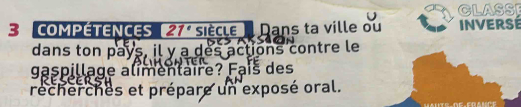 CLASSI 
3 COMPÉTENCES 21° siècle Dans ta ville ou INVERSé 
dans ton pays, il y a des actions contre le 
gaspillage alimentaire? Faís des 
récherches et prépare un exposé oral.