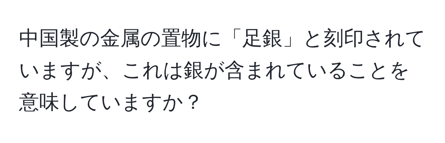 中国製の金属の置物に「足銀」と刻印されていますが、これは銀が含まれていることを意味していますか？