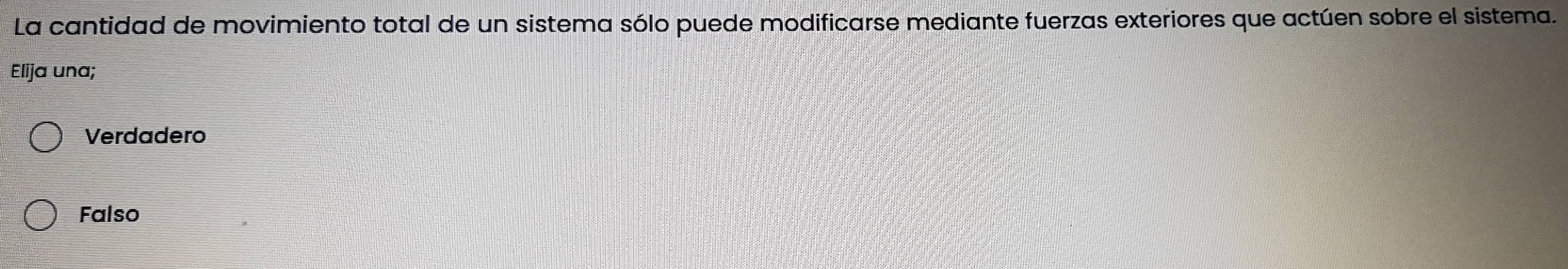 La cantidad de movimiento total de un sistema sólo puede modificarse mediante fuerzas exteriores que actúen sobre el sistema.
Elija una;
Verdadero
Falso