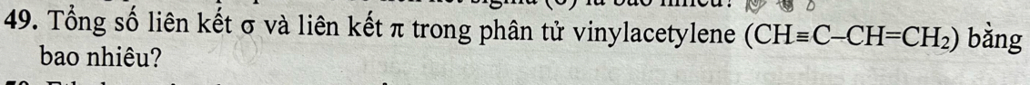 Tổng số liên kết σ và liên kết π trong phân tử vinylacetylene (CHequiv C-CH=CH_2) bằng 
bao nhiêu?