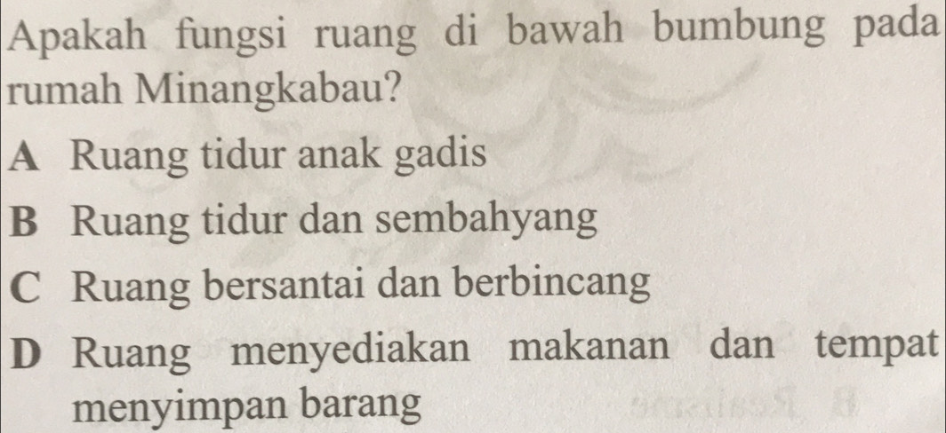 Apakah fungsi ruang di bawah bumbung pada
rumah Minangkabau?
A Ruang tidur anak gadis
B Ruang tidur dan sembahyang
C Ruang bersantai dan berbincang
D Ruang menyediakan makanan dan tempat
menyimpan barang